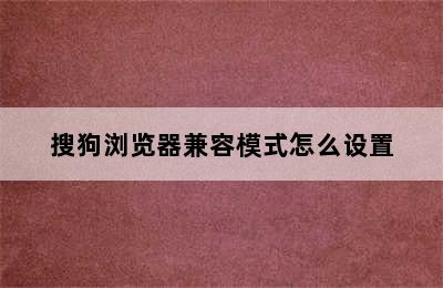 搜狗浏览器兼容模式怎么设置