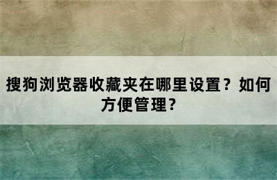 搜狗浏览器收藏夹在哪里设置？如何方便管理？