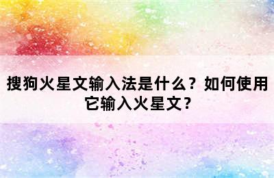 搜狗火星文输入法是什么？如何使用它输入火星文？