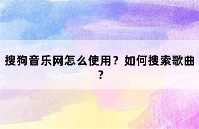 搜狗音乐网怎么使用？如何搜索歌曲？