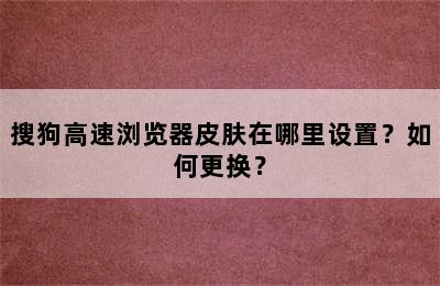 搜狗高速浏览器皮肤在哪里设置？如何更换？