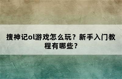 搜神记ol游戏怎么玩？新手入门教程有哪些？