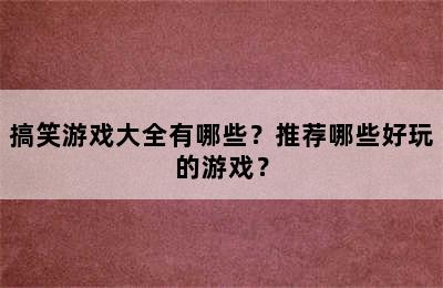 搞笑游戏大全有哪些？推荐哪些好玩的游戏？