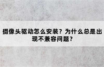 摄像头驱动怎么安装？为什么总是出现不兼容问题？