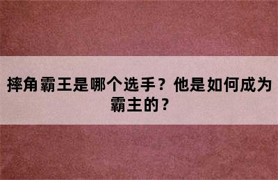 摔角霸王是哪个选手？他是如何成为霸主的？