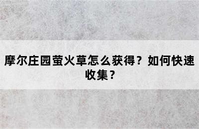 摩尔庄园萤火草怎么获得？如何快速收集？