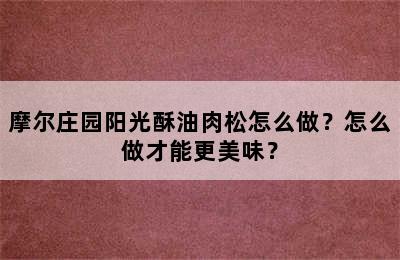 摩尔庄园阳光酥油肉松怎么做？怎么做才能更美味？