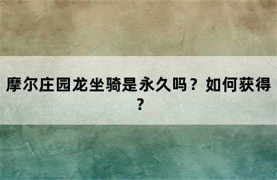 摩尔庄园龙坐骑是永久吗？如何获得？