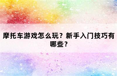 摩托车游戏怎么玩？新手入门技巧有哪些？