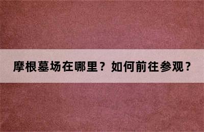 摩根墓场在哪里？如何前往参观？