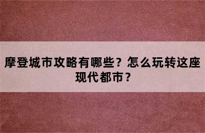 摩登城市攻略有哪些？怎么玩转这座现代都市？