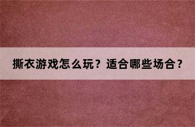 撕衣游戏怎么玩？适合哪些场合？