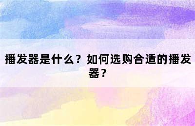 播发器是什么？如何选购合适的播发器？