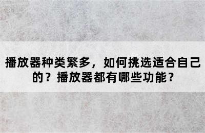 播放器种类繁多，如何挑选适合自己的？播放器都有哪些功能？