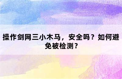 操作剑网三小木马，安全吗？如何避免被检测？