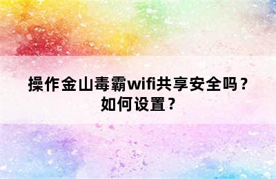 操作金山毒霸wifi共享安全吗？如何设置？