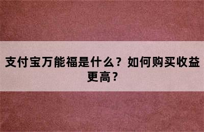 支付宝万能福是什么？如何购买收益更高？