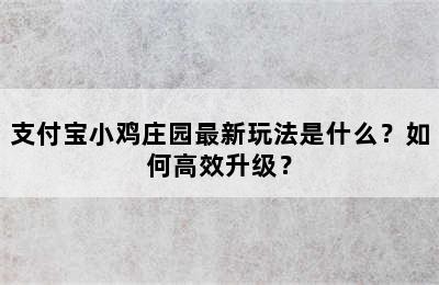 支付宝小鸡庄园最新玩法是什么？如何高效升级？