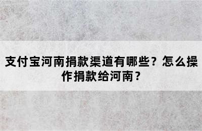 支付宝河南捐款渠道有哪些？怎么操作捐款给河南？