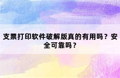 支票打印软件破解版真的有用吗？安全可靠吗？