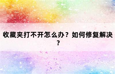 收藏夹打不开怎么办？如何修复解决？