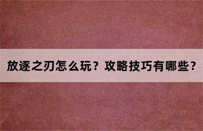 放逐之刃怎么玩？攻略技巧有哪些？