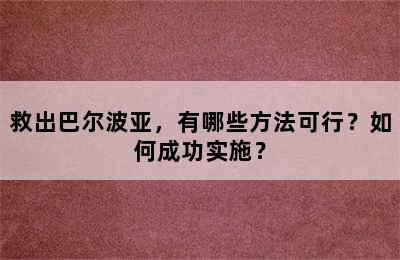 救出巴尔波亚，有哪些方法可行？如何成功实施？