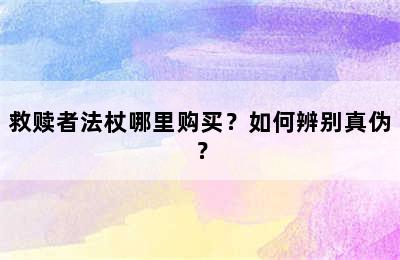 救赎者法杖哪里购买？如何辨别真伪？