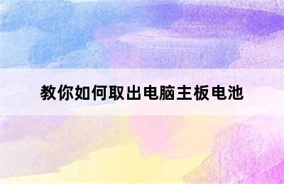 教你如何取出电脑主板电池