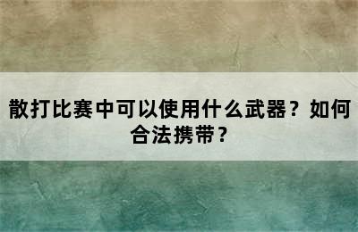 散打比赛中可以使用什么武器？如何合法携带？