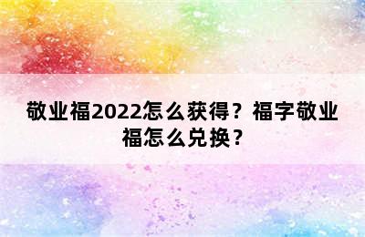 敬业福2022怎么获得？福字敬业福怎么兑换？