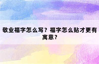 敬业福字怎么写？福字怎么贴才更有寓意？