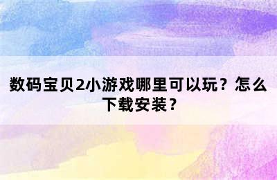 数码宝贝2小游戏哪里可以玩？怎么下载安装？