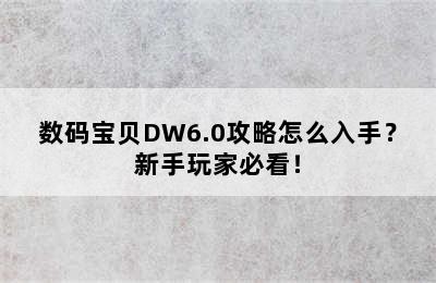 数码宝贝DW6.0攻略怎么入手？新手玩家必看！