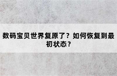 数码宝贝世界复原了？如何恢复到最初状态？