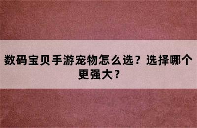 数码宝贝手游宠物怎么选？选择哪个更强大？