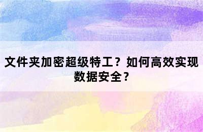 文件夹加密超级特工？如何高效实现数据安全？