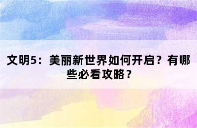 文明5：美丽新世界如何开启？有哪些必看攻略？