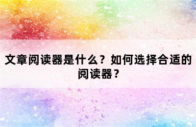 文章阅读器是什么？如何选择合适的阅读器？