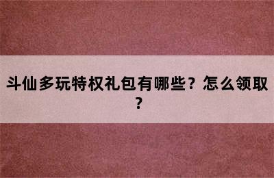 斗仙多玩特权礼包有哪些？怎么领取？