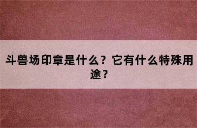 斗兽场印章是什么？它有什么特殊用途？