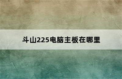 斗山225电脑主板在哪里