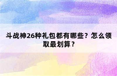 斗战神26种礼包都有哪些？怎么领取最划算？