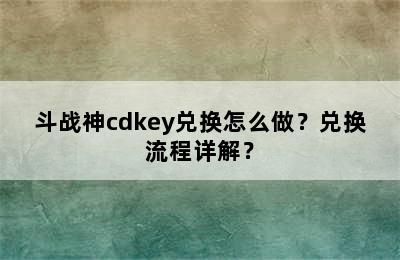 斗战神cdkey兑换怎么做？兑换流程详解？