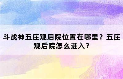 斗战神五庄观后院位置在哪里？五庄观后院怎么进入？