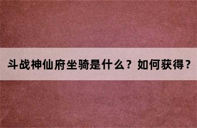 斗战神仙府坐骑是什么？如何获得？