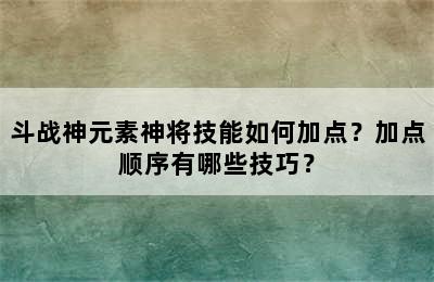 斗战神元素神将技能如何加点？加点顺序有哪些技巧？