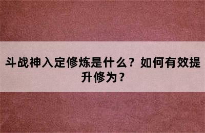 斗战神入定修炼是什么？如何有效提升修为？