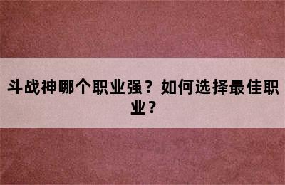 斗战神哪个职业强？如何选择最佳职业？