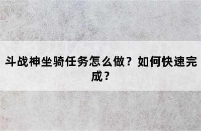 斗战神坐骑任务怎么做？如何快速完成？